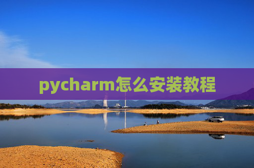 pycharm怎么安装教程 pycharm怎么安装教程